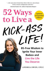 Title: 52 Ways to Live a Kick-Ass Life!: BS-Free Wisdom to Ignite Your Inner Badass and Live the Life You Deserve, Author: Andrea Owen