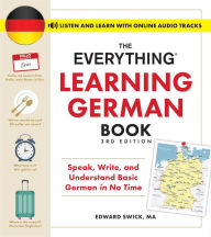 Title: The Everything Learning German Book, 3rd Edition: Speak, Write, and Understand Basic German in No Time, Author: Edward Swick