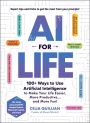 AI for Life: 100+ Ways to Use Artificial Intelligence to Make Your Life Easier, More Productive.and More Fun!