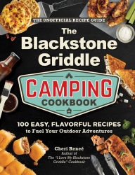 Title: The Blackstone Griddle Camping Cookbook: 100 Easy, Flavorful Recipes to Fuel Your Outdoor Adventures, Author: Cheri Reneé