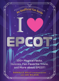 I Love EPCOT: 100+ Magical Facts, Quizzes, Fan-Favorite Trivia, and More about EPCOT!