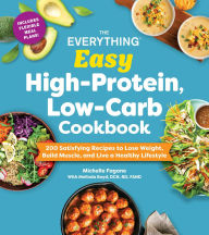 Title: The Everything Easy High-Protein, Low-Carb Cookbook: 200 Satisfying Recipes to Lose Weight, Build Muscle, and Live a Healthy Lifestyle, Author: Michelle Fagone