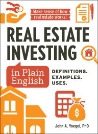 Title: Real Estate Investing in Plain English: Definitions. Examples. Uses., Author: John A Yoegel