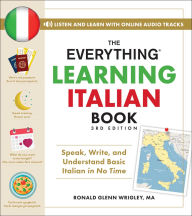 Title: The Everything Learning Italian Book, 3rd Edition: Speak, Write, and Understand Basic Italian in No Time, Author: Ronald Glenn Wrigley