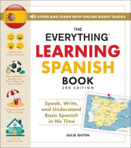 Title: The Everything Learning Spanish Book, 3rd Edition: Speak, Write, and Understand Basic Spanish in No Time, Author: Julie Gutin