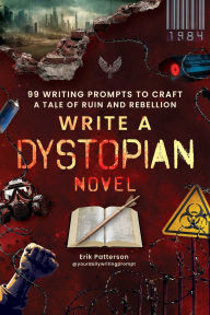 Title: Write a Dystopian Novel: 99 Writing Prompts to Craft a Tale of Ruin and Rebellion, Author: Erik Patterson