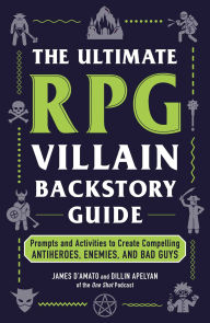 Title: The Ultimate RPG Villain Backstory Guide: Prompts and Activities to Create Compelling Antiheroes, Enemies, and Bad Guys, Author: James D'Amato