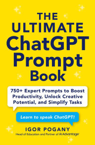 Title: The Ultimate ChatGPT Prompt Book: 750+ Expert Prompts to Boost Productivity, Unlock Creative Potential, and Simplify Tasks, Author: Igor Pogany
