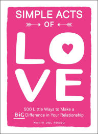 Title: Simple Acts of Love: 500 Little Ways to Make a Big Difference in Your Relationship, Author: Maria Del Russo