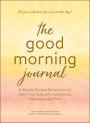 The Good Morning Journal: 5-Minute Guided Reflections to Start Your Day with Inspiration, Purpose, and a Plan