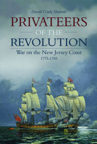 Title: Privateers of the Revolution: War on the New Jersey Coast, 1775-1783, Author: Donald Grady Shomette