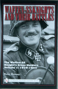 Title: Waffen-SS Knights and Their Battles: The Waffen-SS Knight's Cross Holders Vol.1: 1939-1942, Author: Peter Mooney