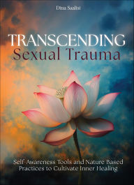 Title: Transcending Sexual Trauma: Self-Awareness Tools and Nature Based Practices to Cultivate Inner Healing, Author: Dina Saalisi
