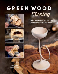 Title: Green Wood Turning: Expert Techniques, Handy Tips, and 10 Skill-Building Projects, Author: Christian Zeppetzauer