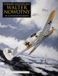 Title: German Fighter Ace Walter Nowotny: An Illustrated Biography, Author: Werner Held