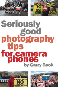 Title: Seriously Good Photography Tips For Camera Phones, Author: Garry Cook