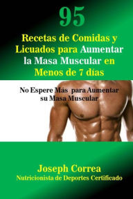 Title: 95 Recetas de Comidas y Licuados para Aumentar la Masa Muscular en Menos de 7 dias: No Espere Mas para Aumentar su Masa Muscular, Author: Correa (Nutricionista De Deportes