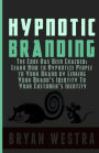 Hypnotic Branding: The Code Has Been Cracked: Learn How to Hypnotize People to Your Brand by Linking Your Brand?s Identity To Your Customer?s Identity