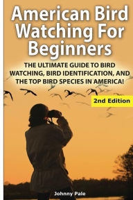 Title: American Bird Watching for Beginners: The Ultimate Guide to Bird Watching, Bird Identification, and the Top Bird Species in America, Author: Johnny Pale