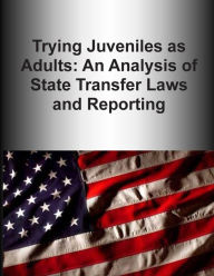 Title: Trying Juveniles as Adults: An Analysis of State Transfer Laws and Reporting, Author: U S Department of Justice