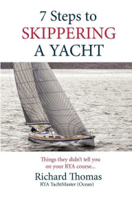 Title: 7 Steps to Skippering a Yacht: Things they didn't tell you on your RYA course, Author: Richard P Thomas