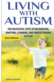 Title: Living with Autism: The Successful Steps to Recognizing, Adapting, Learning, and Understanding Autism, Author: Jeffrey Powell