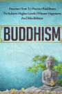 Buddhism - Discover How to Practice Buddhism to Achieve Higher Levels of Inner Happiness and Mindfulness