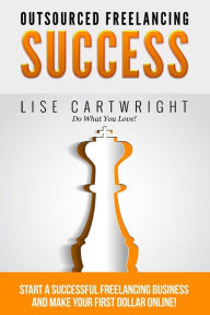 Title: Outsourced Freelancing Success: Start a Successful Freelancing Business and Make Your First Dollar Online!, Author: Lise Cartwright