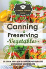 Canning & Preserving Vegetables: : The Essential How-To Guide On Canning and Preserving Veggies with 30 Delicious, Vegetarian Recipes