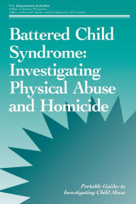 Title: Battered Child Syndrome: Investigating Physical Abuse and Homicide, Author: U S Department of Justice