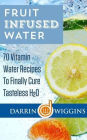 Fruit Infused Water: 70 Vitamin Water Recipes To Finally Cure Tasteless H2O