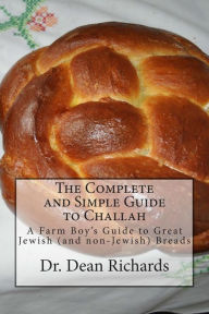 Title: The Complete and Simple Guide to Challah: A Farm Boy's Guide to Great Jewish (and non-Jewish) Breads, Author: Dean Richards