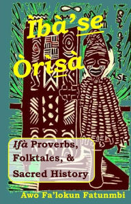 Title: Iba Se Orisa: Ifa Proverbs, Folktales, Sacred History And Prayer, Author: Falokun Fatunmbi