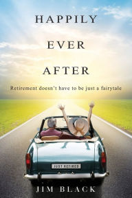 Title: Happily Ever After: Retirement doesn't have to be just a fairytale, Author: Jim Black