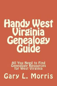 Title: Handy West Virginia Genealogy Guide: All You Need to Find Genealogy Resources for West Virginia, Author: Gary L Morris