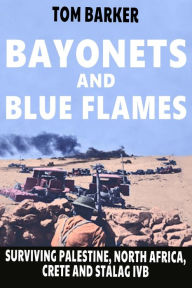 Title: Bayonets and Blue Flames: Surviving Palestine, North Africa, Crete and Stalag IVB, Author: James Barker