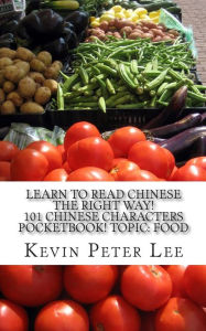 Title: Learn To Read Chinese The Right Way! 101 Chinese Characters Pocketbook! Topic: Food, Author: Kevin Peter Lee