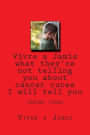 Vivre a Jamis what they're not telling you about cancer cures I will tell you: cancer cures