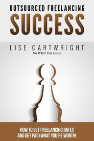 Title: Outsourced Freelancing Success: How to Set Freelancing Rates and Get Paid What You?re Worth!, Author: Lise Cartwright