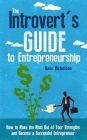 The Introvert's Guide to Entrepreneurship: How to Make the Most Out of Your Strengths and Become a Successful Entrepreneur