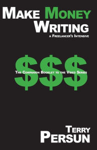 Title: Make Money Writing: a freelancer's intensive: The Companion Booklet to the Video Series, Author: Terry Persun