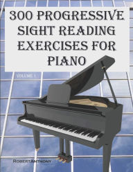 Title: 300 Progressive Sight Reading Exercises for Piano, Author: Robert Anthony