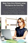 Make Your Own Website using Wordpress the Easy Way: Build Website for Free using Wordpress.com or Learn How to Create a Website on your Own Domain from Scratch