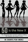 50 is the New X: The fabulously fierce woman's guide to making 50 whatever she wants it to be