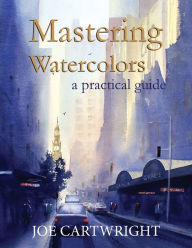 Title: Mastering Watercolors: A Practical Guide, Author: Joe Cartwright