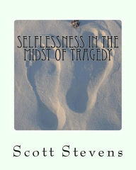 Title: Selflessness in the Midst of Tragedy: Volume 1, Author: Scott Anthony Stevens