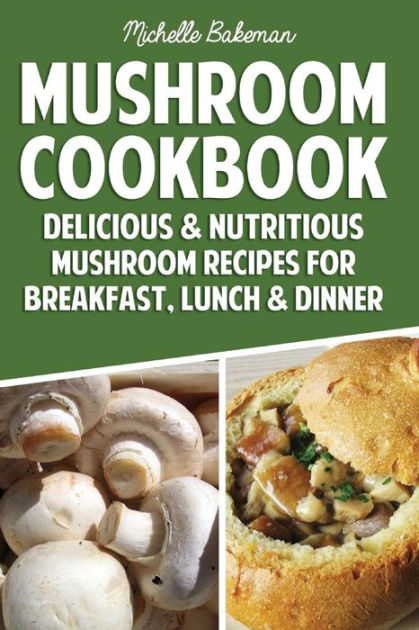 Mushroom Cookbook: Delicious & Nutritious Mushroom Recipes for