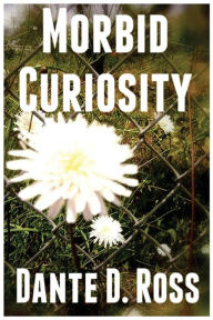 Title: Morbid Curiosity, Author: Dante D Ross