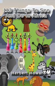 Title: 113 Things To See And Do In Africa Before You Die, Author: Herbert Howard