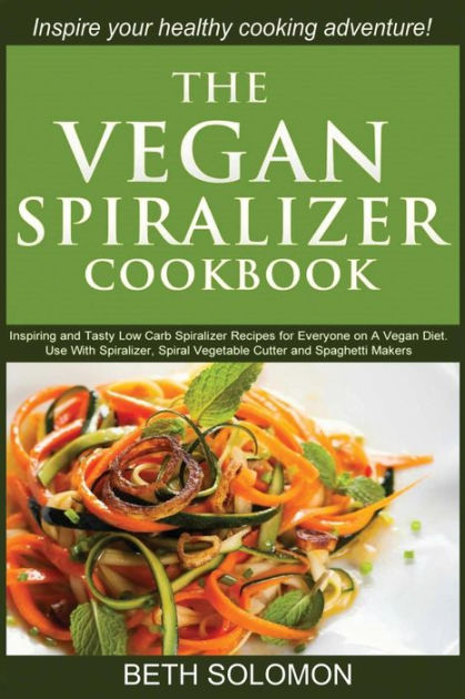 My Veggetti Spiral Vegetable Cookbook: Spiralizer Cutter Recipes to Inspire Your Low Carb, Paleo, Gluten-Free and Healthy Eating Lifestyle-for All Vegetable Spaghetti Pasta Makers and Slicers [Book]